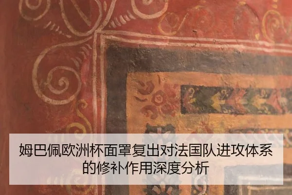 姆巴佩欧洲杯面罩复出对法国队进攻体系的修补作用深度分析